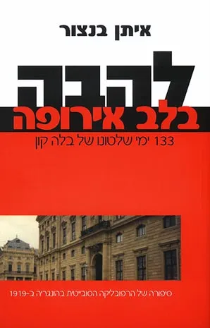 להבה בלב אירופה - 133 ימי שלטונו של בלה קון : סיפורה של הרפובליקה הסובייטית בהונגריה ב-1919