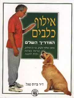 אילוף כלבים : המדריך השלם : אימון ואילוף כלבים, בני כל הגילים, בגישה פשוטה וקלה להבנה