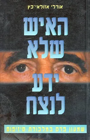 האיש שלא ידע לנצח : שמעון פרס במלכודת סיזיפוס
