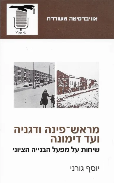 מראש פינה ודגניה ועד דימונה : שיחות על מפעל הבניה הציוני