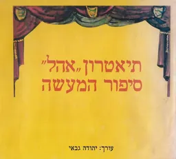 עטיפת הספר תיאטרון "אהל" : סיפור המעשה מאת יהודה גבאי