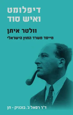 דיפלומט ואיש סוד: וולטר איתן - מייסד משרד החוץ הישראלי
