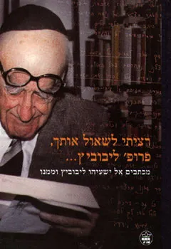 רציתי לשאול אותך, פרופ' ליבוביץ--- : מכתבים אל ישעיהו ליבוביץ וממנו