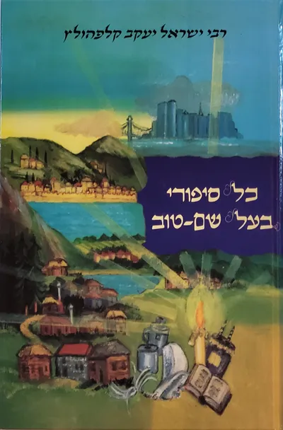 כל סיפורי בעל-שם טוב : לקט סיפורים ותולדות חייו, שנאספו ממקורות נאמנים ומסודרים לפי נושאים וענינים