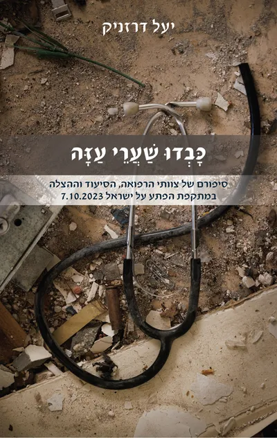 כבדו שערי עזה : סיפורם של צוותי הרפואה, הסיעוד וההצלה במתקפת הפתע על ישראל ב- 7.10.2023