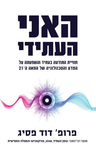 האני העתידי : חוויית התודעה בעתיד והשפעתה על המדע והטכנולוגיה של המאה ה-21