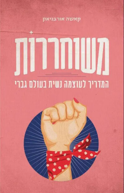 משוחררות : המדריך לעוצמה נשית בעולם גברי