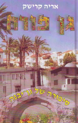 עטיפת הספר גן פורח - סיפורה של גן יבנה מאת אריה קרישק