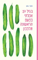 בגיל 27 אכלתי בפעם הראשונה מלפפון