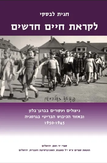 לקראת חיים חדשים : ניצולים ועקורים בברגן בלזן ובאזור הכיבוש הבריטי בגרמניה 1945-1950