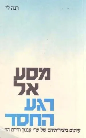 מסע אל רגע החסד : עיונים ביצירותיהם של ש"י עגנון וחיים הזז