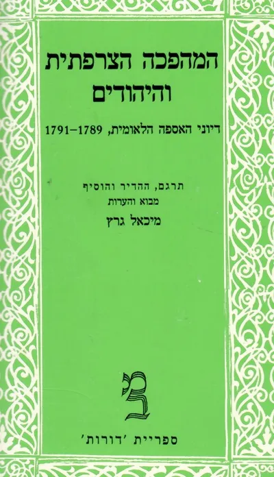 המהפכה הצרפתית והיהודים : דיוני האספה הלאומית 1789 - 1791 מתוך הפרוטוקולים של האספה הלאומית והתזכרירים שהוגשו ע"י היהודים