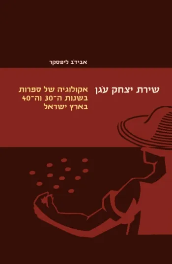 שירת יצחק עגן : אקולוגיה ספרותית בשנות השלושים וה רבעים בארץ ישראל