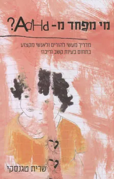 מי מפחד מ- ADHD? : מדריך מעשי להורים ולאנשי מקצוע על ילדים ומתבגרים עם הפרעת קשב וריכוז