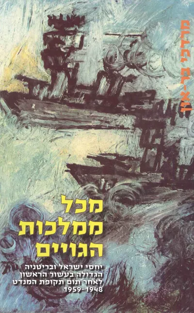 מכל ממלכות הגויים : יחסי ישראל ובריטניה הגדולה בעשור הראשון לאחר תום תקופת המנדט 1948-1959