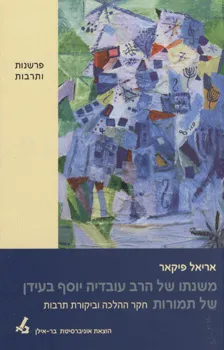משנתו של הרב עובדיה יוסף בעידן של תמורות : חקר ההלכה וביקורת תרבות