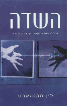 השדה - ההסבר המדעי לקשר בין הרוחני לגשמי