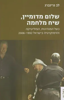 שלום מדומיין, שיח מלחמה : כשל המנהיגות, הפוליטיקה והדמוקרטיה בישראל 1992-2006