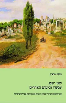 כאן ושם, עכשיו ובימים האחרים : שבר השואה וביטויו בבתי הקברות ובאנדרטות בפולין ובישראל