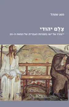 צלם יהודי : ייצוגיו של ישו בספרות העברית של המאה ה-20