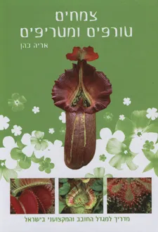 צמחים טורפים ומטריפים - מאגדות למציאות : מדריך למגדל החובב והמקצועני בישראל