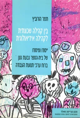בין קהילה שכונתית לקהילה אידיאולוגית : ייסודו ומיסודו של בית-הספר גבעת גונן ברוח ערכי תנועת העבודה