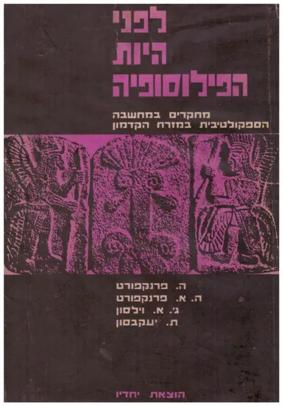 לפני היות הפילוסופיה : הרפתקת הרוח של האדם הקדמון, מחקרים במחשבה הספקולטיבית במזרח הקדמון