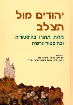יהודים מול הצלב : גזרות תתנ"ו בהיסטוריה ובהיסטוריוגרפיה