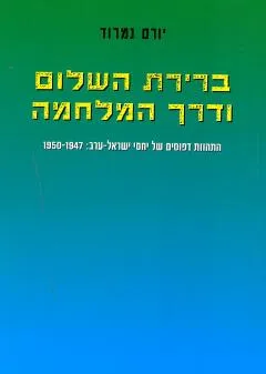ברירת השלום ודרך המלחמה : התהוות דפוסים של יחסי ישראל ערב 1947-1950