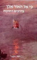כי אל האור אלך בדרכים רחוקות