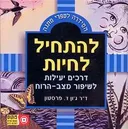 להתחיל לחיות : דרכים יעילות לשיפור מצב-הרוח