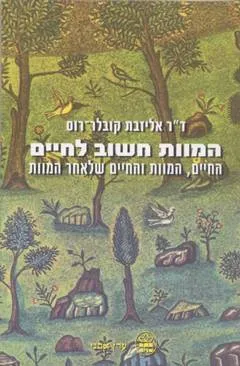 המוות חשוב לחיים : החיים, המוות והחיים שלאחר המוות