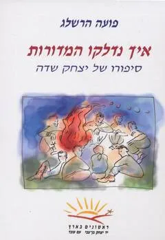 איך נדלקו המדורות : סיפורו של יצחק שדה