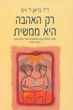 רק האהבה היא ממשית - נשמות תאומות שבות ומתאחדות אחרי אלפיים שנה : סיפור אמיתי