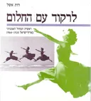 לרקוד עם החלום : ראשית המחול האמנותי בארץ-ישראל 1964-1920