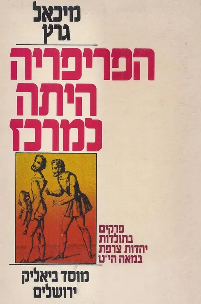 הפריפריה היתה למרכז : פרקים בתולדות יהדות צרפת במאה הי"ט מסן-סימון עד ליסוד כל ישראל חברים