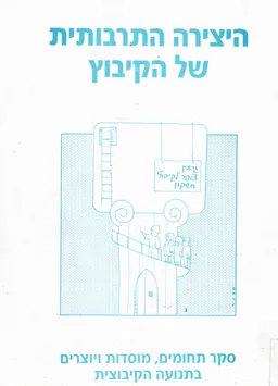 היצירה התרבותית של הקיבוץ : סקר תחומים, מוסדות ויוצרים בתנועה הקיבוצית