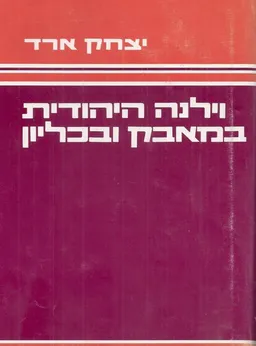 עטיפת הספר וילנה היהודית במאבק ובכליון מאת יצחק ארד