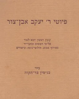 פיוטי ר' יעקב אבן-צור : קובץ ראשון יוצאי לאור על-פי דפוסים וכתבי-יד בצירוף מבוא, חילופי-נוסח וביאורים