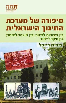 סיפורה של מערכת החינוך הישראלית : בין ריכוזיות לביזור; בין מוצהר לנסתר; בין חיקוי לייחוד