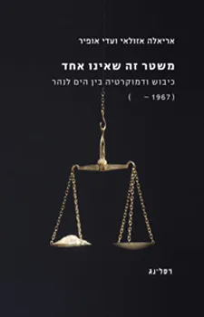 משטר זה שאינו אחד : כיבוש ודמוקרטיה בין הים לנהר (1967- )