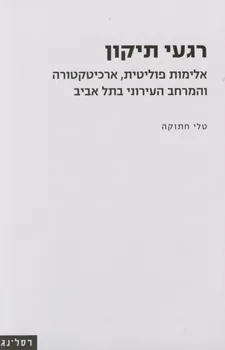 רגעי תיקון : אלימות פוליטית, ארכיטקטורה והמרחב העירוני בתל אביב
