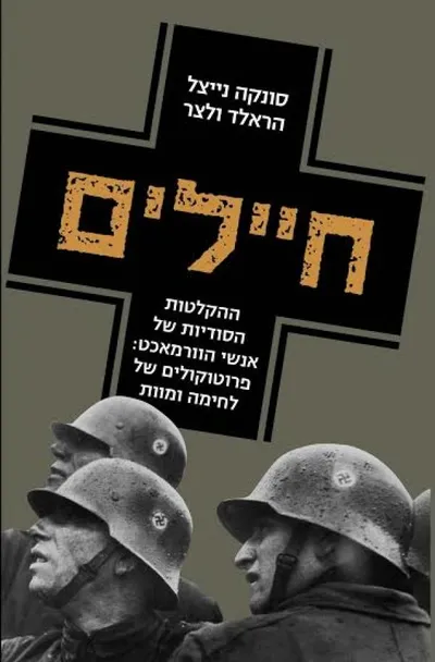 חיילים : ההקלטות הסודיות של אנשי הוורמאכט: פרוטוקולים של לחימה ומוות