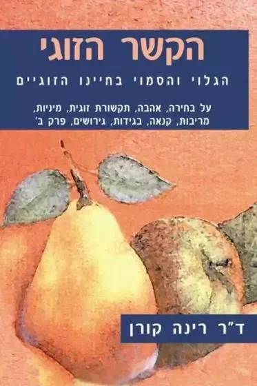 הקשר הזוגי : הגלוי והסמוי בחיינו הזוגיים על בחירה אהבה תקשורת זוגית מיניות מריבות קנאה בגידות גירושים פרק ב'