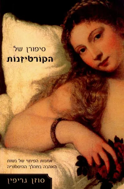 סיפורן של הקורטיזנות : אמנות הפיתוי של נשות האהבה במהלך ההיסטוריה