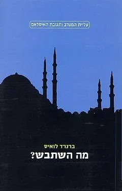 מה השתבש : ההתנגשות בין האסלאם והמודרניות במזרח התיכון