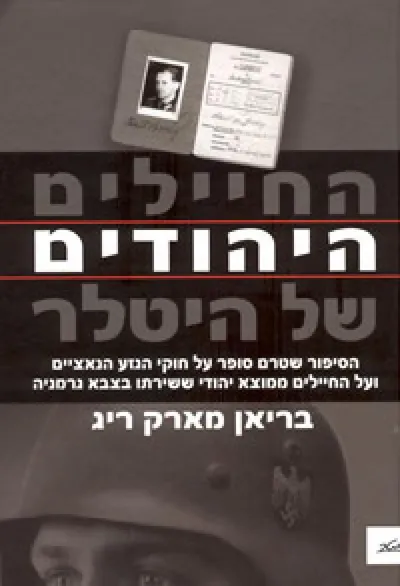 החיילים היהודים של היטלר : הסיפור שטרם סופר על חוקי הגזע הנאציים ועל החילים ממוצא יהודי ששירתו בצבא גרמניה
