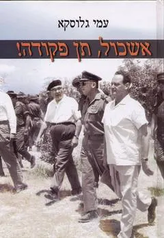 אשכול תן פקודה : צה"ל וממשלת ישראל בדרך למלחמת ששת הימים 1963-1967