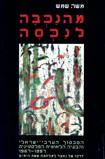 מהנכבה לנכסה : הסכסוך הערבי ישראלי והבעיה הלאומית הפלסטינית 1957-1967 דרכו של נאצר למלחמת ששת הימים