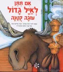 אם תתן לאיל גדול עוגה קטנה